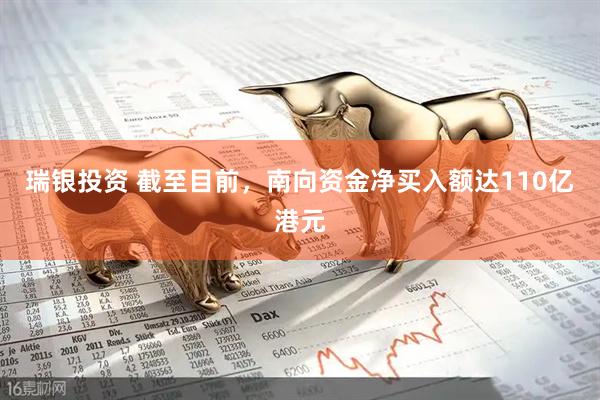 瑞银投资 截至目前，南向资金净买入额达110亿港元