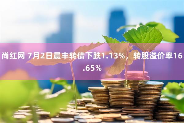 尚红网 7月2日晨丰转债下跌1.13%，转股溢价率16.65%