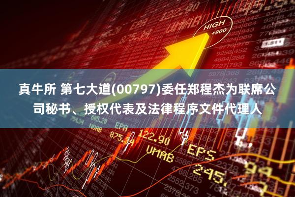 真牛所 第七大道(00797)委任郑程杰为联席公司秘书、授权代表及法律程序文件代理人