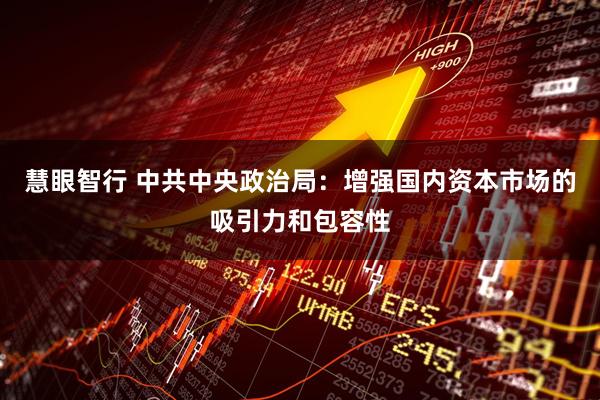 慧眼智行 中共中央政治局：增强国内资本市场的吸引力和包容性