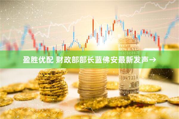 盈胜优配 财政部部长蓝佛安最新发声→