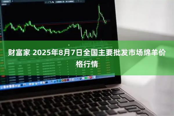 财富家 2025年8月7日全国主要批发市场绵羊价格行情