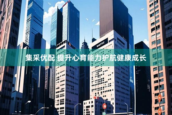 集采优配 提升心育能力护航健康成长