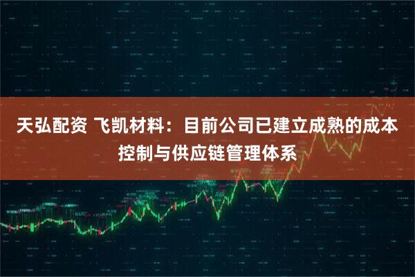 天弘配资 飞凯材料：目前公司已建立成熟的成本控制与供应链管理体系