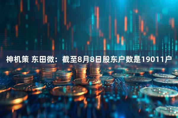 神机策 东田微：截至8月8日股东户数是19011户