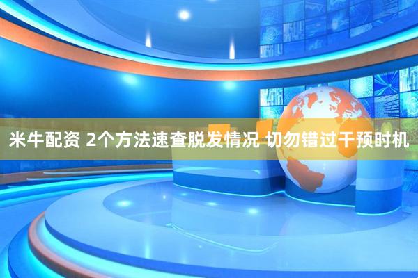 米牛配资 2个方法速查脱发情况 切勿错过干预时机