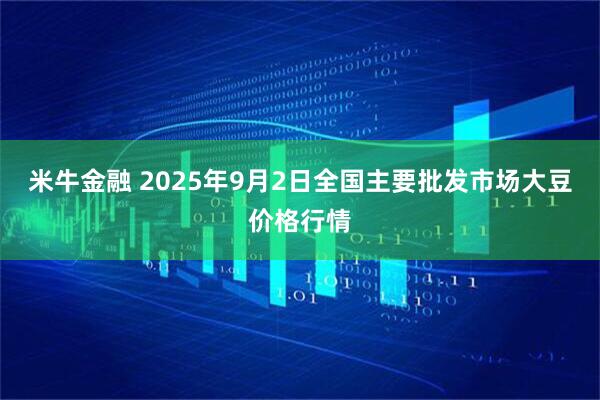 米牛金融 2025年9月2日全国主要批发市场大豆价格行情