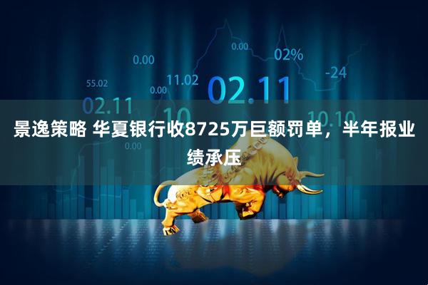 景逸策略 华夏银行收8725万巨额罚单，半年报业绩承压