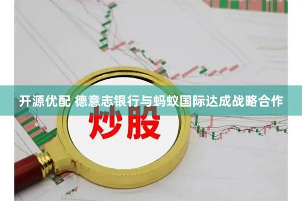 开源优配 德意志银行与蚂蚁国际达成战略合作